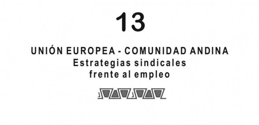 Cuaderno de Integración Andina N° 13 UNIÓN EUROPEA – COMUNIDAD ANDINA Estratégias sindicales frente al empleo.