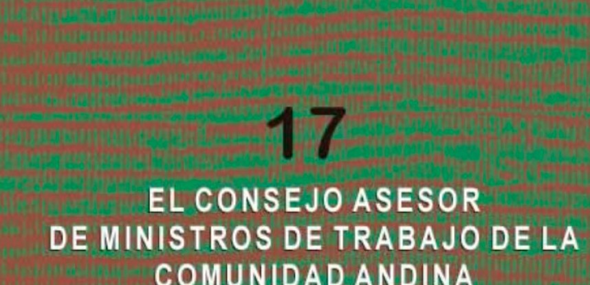 Cuaderno de Integración Andina N° 17 El Consejo Asesor de Ministros de Trabajo de la Comunidad Andina.